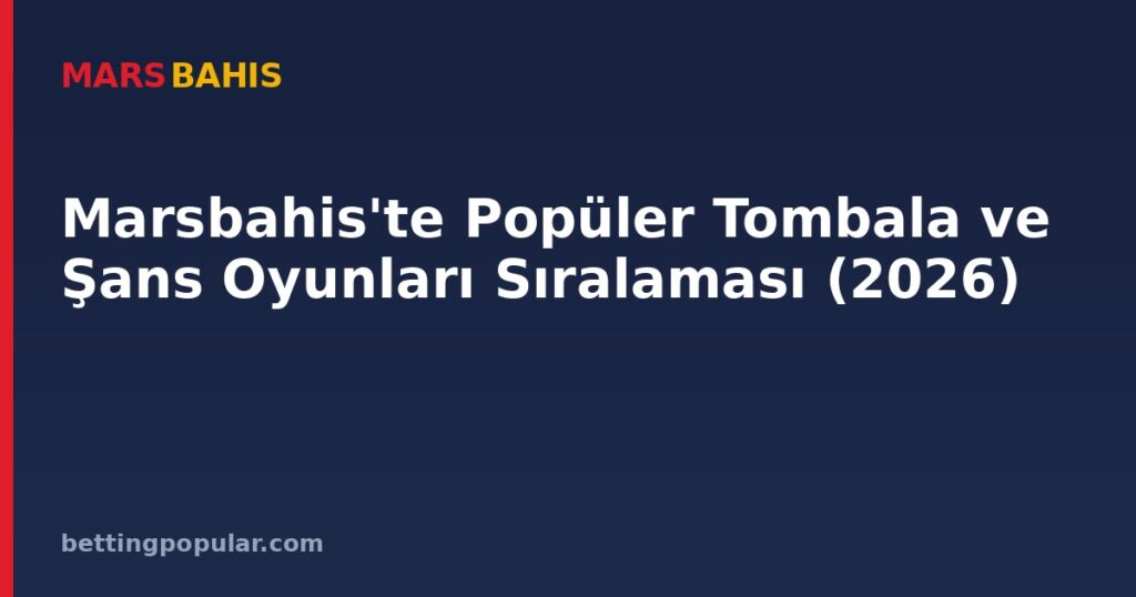 Marsbahis'te Popüler Tombala ve Şans Oyunları Sıralaması (2026)