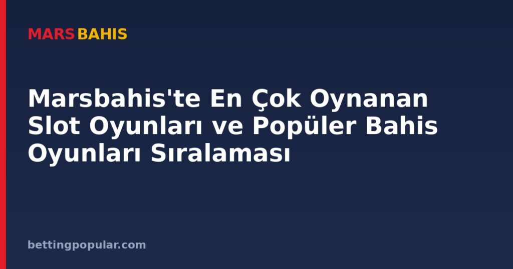 Marsbahis'te En Çok Oynanan Slot Oyunları ve Popüler Bahis Oyunları Sıralaması