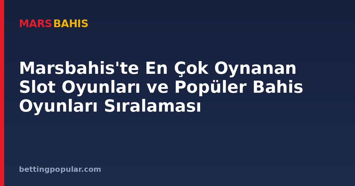 Marsbahis'te En Çok Oynanan Slot Oyunları ve Popüler Bahis Oyunları Sıralaması